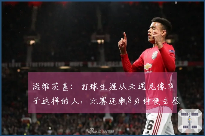 诺维茨基：打球生涯从未遇见像华子这样的人，比赛还剩8分钟便去恭贺对手