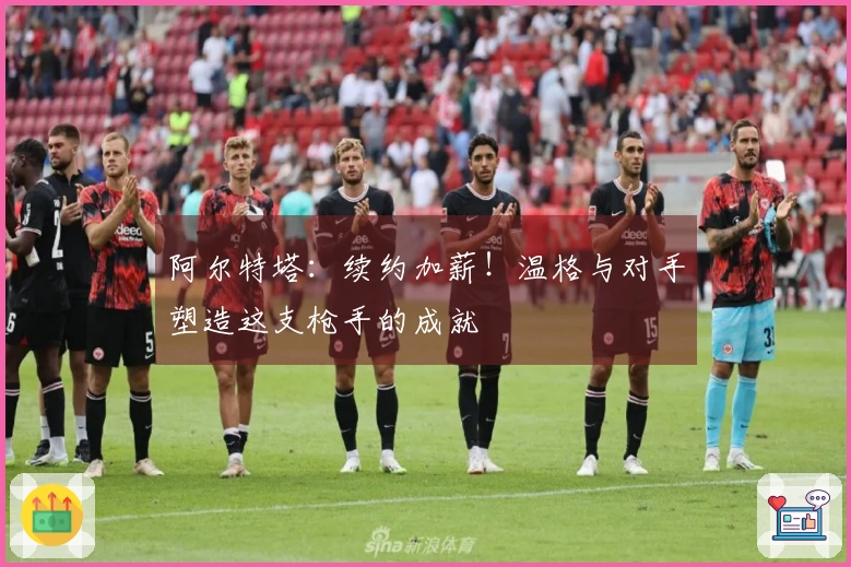 阿尔特塔：续约加薪！温格与对手塑造这支枪手的成就